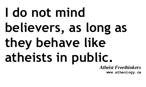 I do not mind believers, as long as they behave like atheists in public.